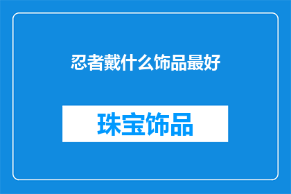 忍者戴什么饰品最好(忍者在战斗中佩戴哪些饰品最为适宜？)