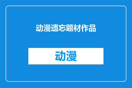 动漫遗忘题材作品(动漫遗忘题材作品：我们是否还记得那些被时间遗忘的故事？)
