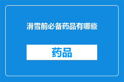 滑雪前必备药品有哪些(滑雪前，您需要准备哪些必备药品？)