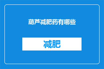 葫芦减肥药有哪些(葫芦减肥药有哪些？)