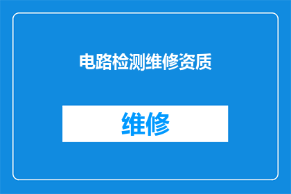 电路检测维修资质(您是否拥有进行电路检测与维修所需的专业资质？)