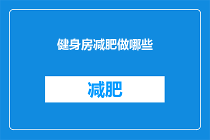 健身房减肥做哪些(健身爱好者们，你们是否在寻找有效的减肥方法？在健身房中，有哪些运动可以帮助我们达到瘦身的目标呢？让我们一起来探索吧)