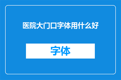 医院大门口字体用什么好(医院大门口字体选择的重要性：哪种字体最适合提升医院形象？)
