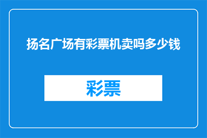 扬名广场有彩票机卖吗多少钱(扬名广场是否设有彩票售卖机？其价格如何？)