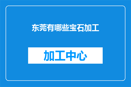 东莞有哪些宝石加工(东莞宝石加工行业现状与未来展望)