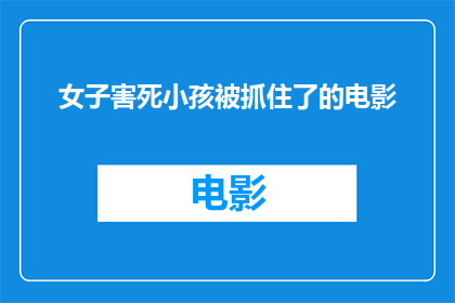 女子害死小孩被抓住了的电影(女子因害死小孩被逮捕，这一事件引发了公众的广泛关注和讨论)
