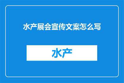 水产展会宣传文案怎么写(如何撰写吸引参展商和观众的水产展会宣传文案？)