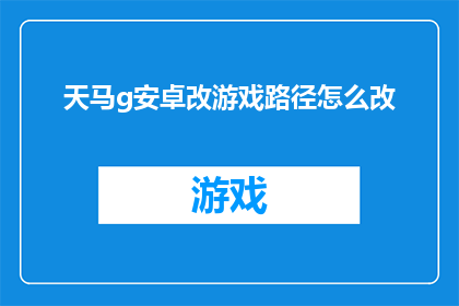 天马g安卓改游戏路径怎么改(如何修改天马g安卓游戏路径以适应不同需求？)