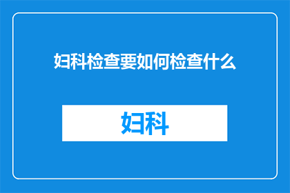 妇科检查要如何检查什么(妇科检查究竟要检查些什么？)