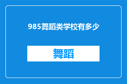 985舞蹈类学校有多少(985舞蹈类学校的数量是多少？)