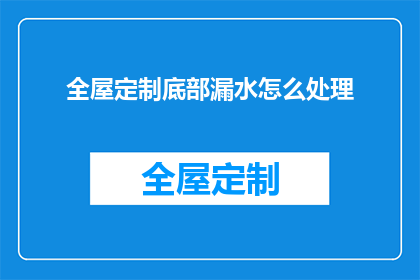 全屋定制底部漏水怎么处理(如何应对全屋定制底部漏水问题？)