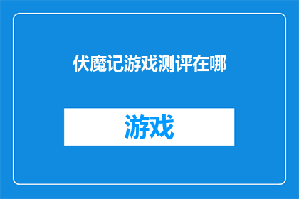 伏魔记游戏测评在哪(伏魔记游戏测评究竟在哪里？)