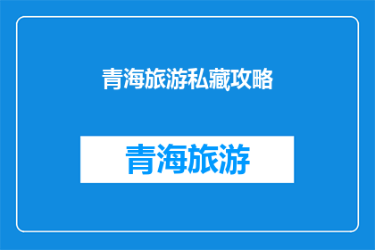 青海旅游私藏攻略(青海旅游：你不可不知的私藏攻略，揭秘隐藏景点与独特体验)