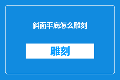 斜面平底怎么雕刻(如何雕刻出斜面平底的复杂图案？)