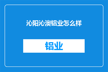 沁阳沁澳铝业怎么样(沁阳沁澳铝业的运营状况如何？)