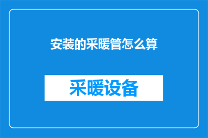 安装的采暖管怎么算(如何计算安装采暖管的费用？)