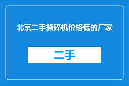 北京二手撕碎机价格低的厂家(北京地区，价格实惠的二手撕碎机厂家在哪里？)