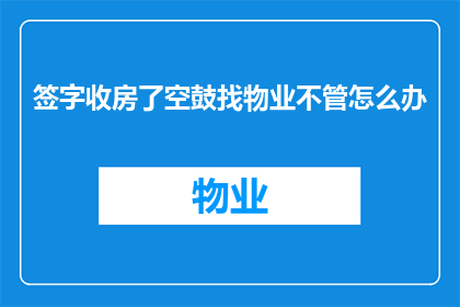 签字收房了空鼓找物业不管怎么办(面对空鼓问题，业主如何寻求物业的协助？)