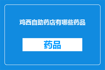 鸡西自助药店有哪些药品(鸡西地区自助药店提供哪些药品？)