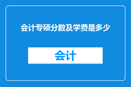 会计专硕分数及学费是多少(会计专硕的录取分数线及学费标准是多少？)