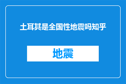 土耳其是全国性地震吗知乎(土耳其是否经历全国性地震？)