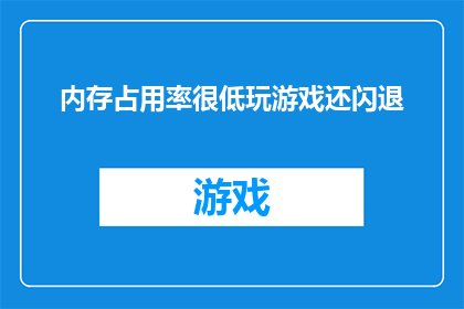 内存占用率很低玩游戏还闪退(为何在极低的内存占用下，游戏仍频繁闪退？)