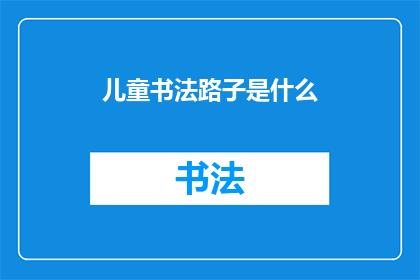 儿童书法路子是什么(探索儿童书法艺术的奥秘：究竟应该如何引导孩子走上书法之路？)