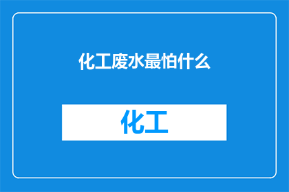 化工废水最怕什么(化工废水处理中，最令人担忧的是什么？)