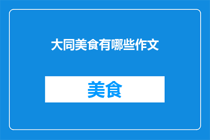 大同美食有哪些作文(探索大同美食：有哪些令人垂涎的佳肴？)