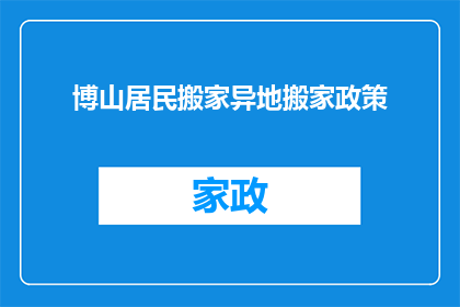 博山居民搬家异地搬家政策(博山居民异地搬家政策是否包含搬迁补贴？)