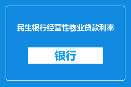 民生银行经营性物业贷款利率(民生银行经营性物业贷款利率是否会影响您的财务规划？)