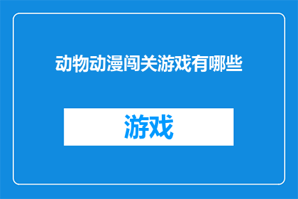 动物动漫闯关游戏有哪些(探索动物动漫闯关游戏的多样性：有哪些引人入胜的选项？)