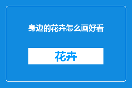 身边的花卉怎么画好看(如何使身边的花卉画作更加吸引人？)