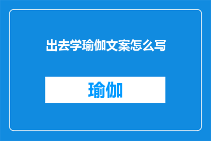 出去学瑜伽文案怎么写(如何撰写吸引人的瑜伽学习体验文章？)