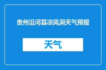 贵州沿河县凉风洞天气预报(贵州沿河县凉风洞的天气状况如何？)