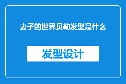 妻子的世界贝勒发型是什么(妻子的世界：贝勒发型究竟隐藏着怎样的秘密？)