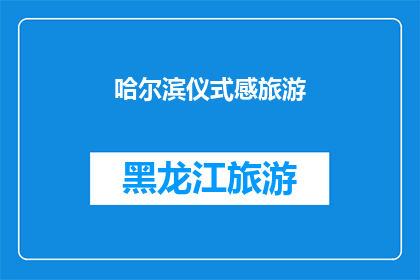 哈尔滨仪式感旅游(哈尔滨：探索仪式感旅游的奥秘，是否值得一游？)