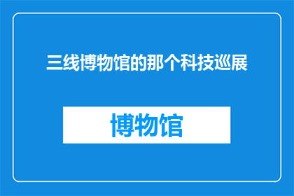 三线博物馆的那个科技巡展(三线博物馆的科技巡展，究竟隐藏着哪些令人着迷的秘密？)