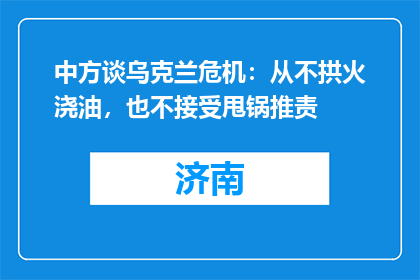 中方谈乌克兰危机：从不拱火浇油，也不接受甩锅推责