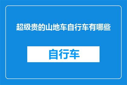超级贵的山地车自行车有哪些(哪些山地自行车因其高昂价格而备受推崇？)