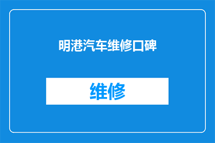 明港汽车维修口碑(明港汽车维修服务的质量如何？客户评价如何？)