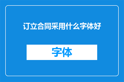 订立合同采用什么字体好(在订立合同时，选择何种字体是一个重要的决策不同的字体风格和排版方式可能会对合同的可读性和专业性产生显著影响因此，了解并选择合适的字体对于确保合同内容清晰易于理解至关重要)