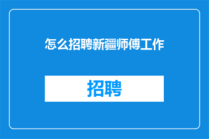 怎么招聘新疆师傅工作(如何吸引和招募新疆地区的工匠师傅？)