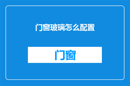 门窗玻璃怎么配置(如何科学配置门窗玻璃以提升建筑的能效与美观？)