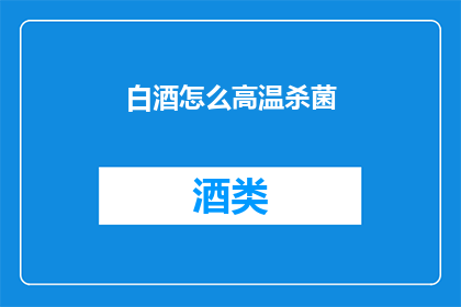 白酒怎么高温杀菌(如何有效进行白酒的高温杀菌处理？)