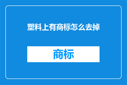 塑料上有商标怎么去掉(如何有效去除塑料上的商标？)
