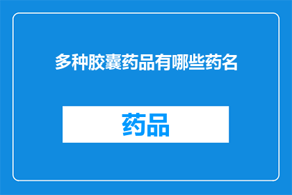 多种胶囊药品有哪些药名(您知道吗？市面上存在多种胶囊药品，它们各自拥有独特的药名这些胶囊药品涵盖了从治疗常见病症到特殊需求的各种药物那么，您是否好奇了解这些胶囊药品的药名呢？让我们一起来探索它们的多样性和功能)