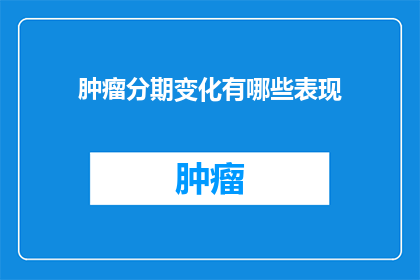 肿瘤分期变化有哪些表现(肿瘤分期变化有哪些表现？)