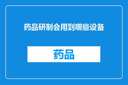 药品研制会用到哪些设备(在药品研制过程中，都有哪些关键设备被频繁使用？)