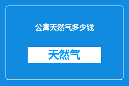 公寓天然气多少钱(公寓天然气费用是多少？)